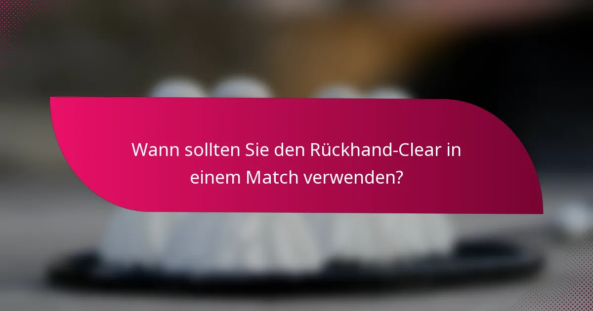 Wann sollten Sie den Rückhand-Clear in einem Match verwenden?
