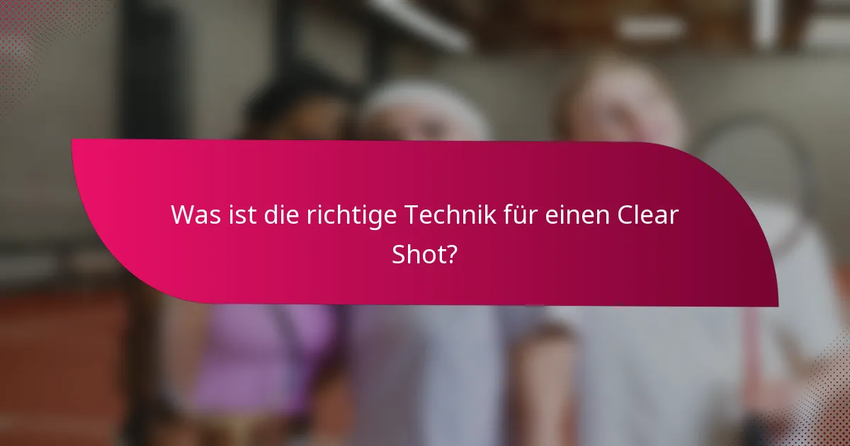 Was ist die richtige Technik für einen Clear Shot?
