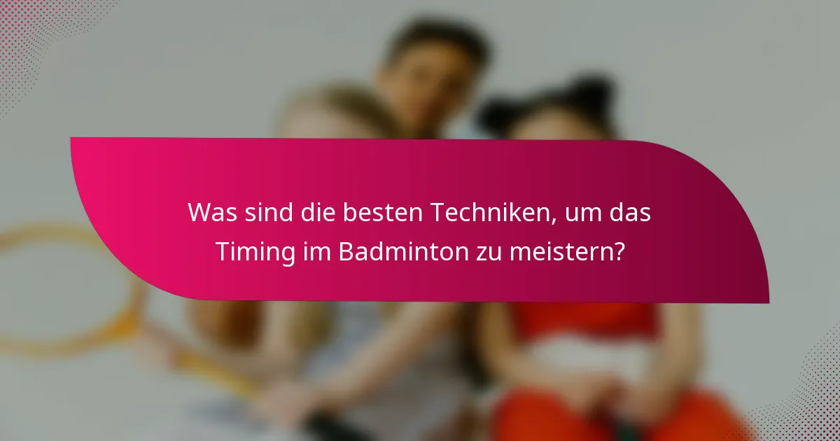 Was sind die besten Techniken, um das Timing im Badminton zu meistern?
