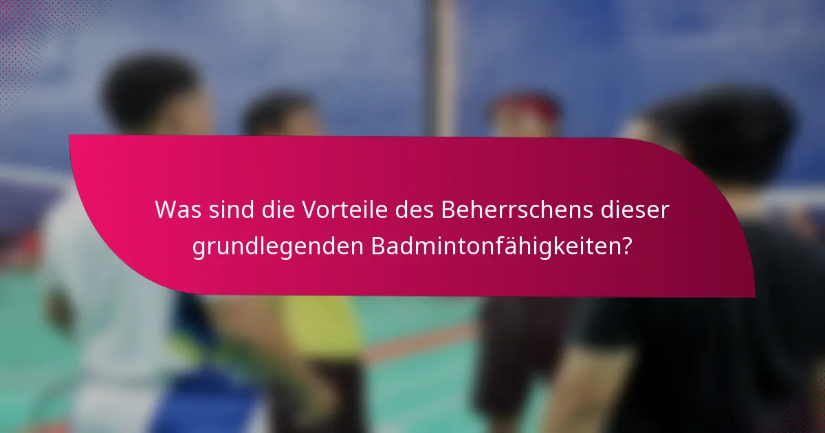 Was sind die Vorteile des Beherrschens dieser grundlegenden Badmintonfähigkeiten?