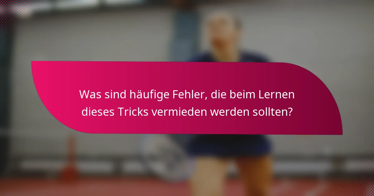 Was sind häufige Fehler, die beim Lernen dieses Tricks vermieden werden sollten?