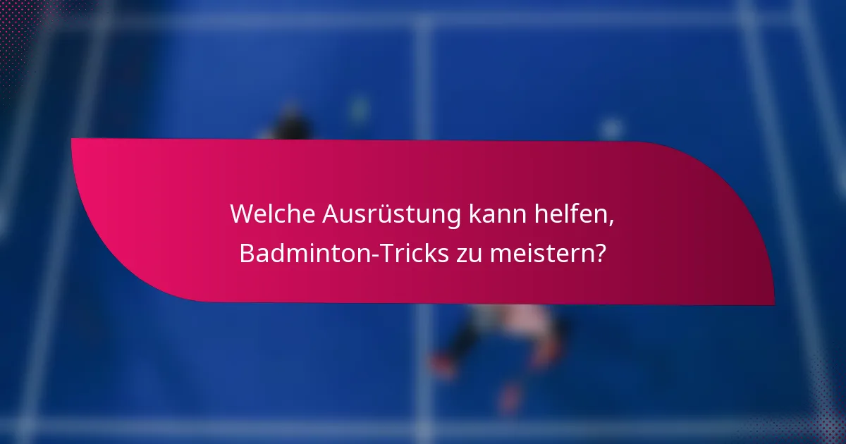 Welche Ausrüstung kann helfen, Badminton-Tricks zu meistern?