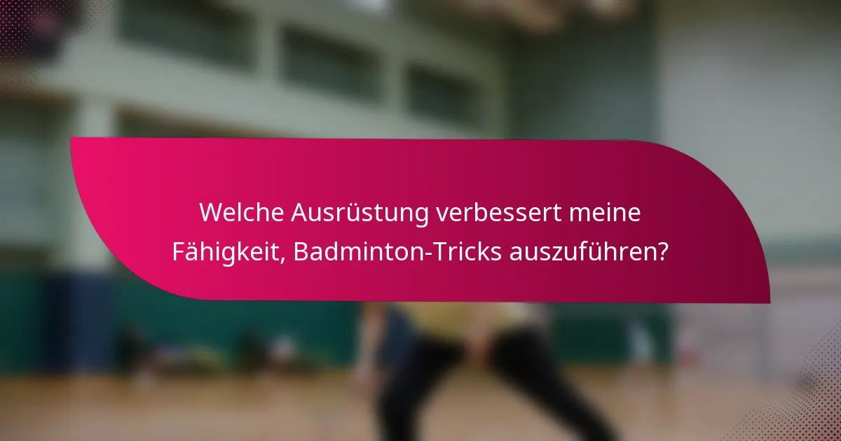 Welche Ausrüstung verbessert meine Fähigkeit, Badminton-Tricks auszuführen?
