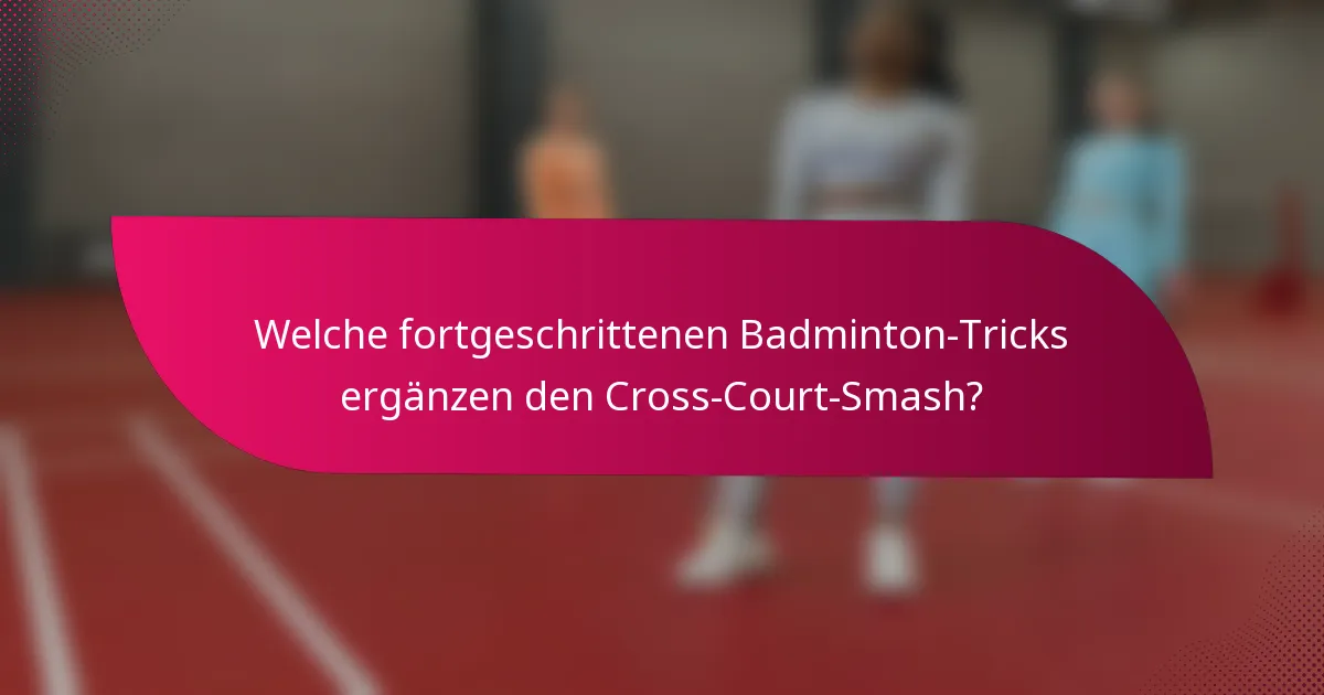 Welche fortgeschrittenen Badminton-Tricks ergänzen den Cross-Court-Smash?