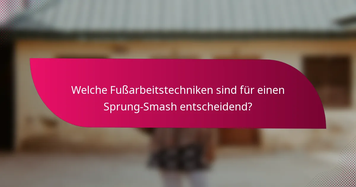 Welche Fußarbeitstechniken sind für einen Sprung-Smash entscheidend?
