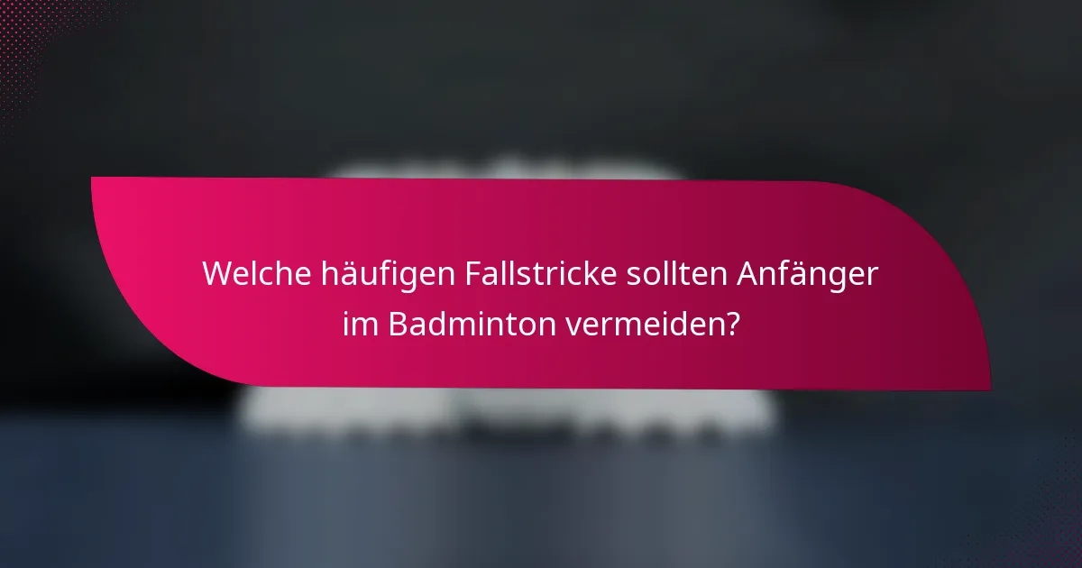 Welche häufigen Fallstricke sollten Anfänger im Badminton vermeiden?