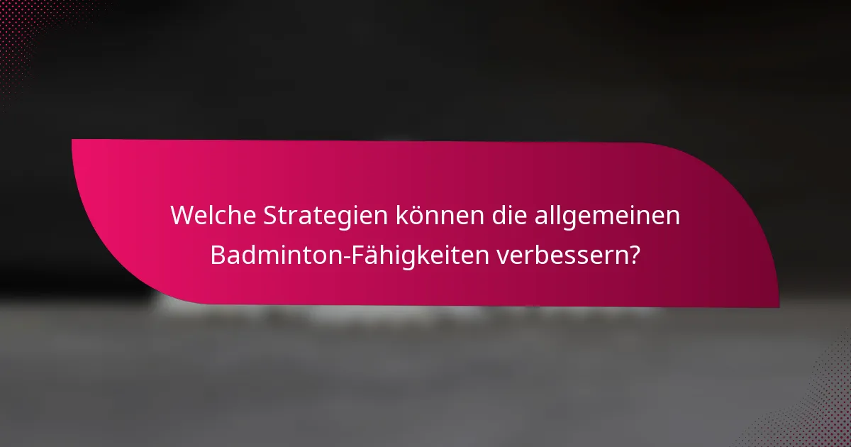 Welche Strategien können die allgemeinen Badminton-Fähigkeiten verbessern?