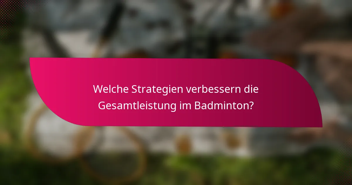 Welche Strategien verbessern die Gesamtleistung im Badminton?