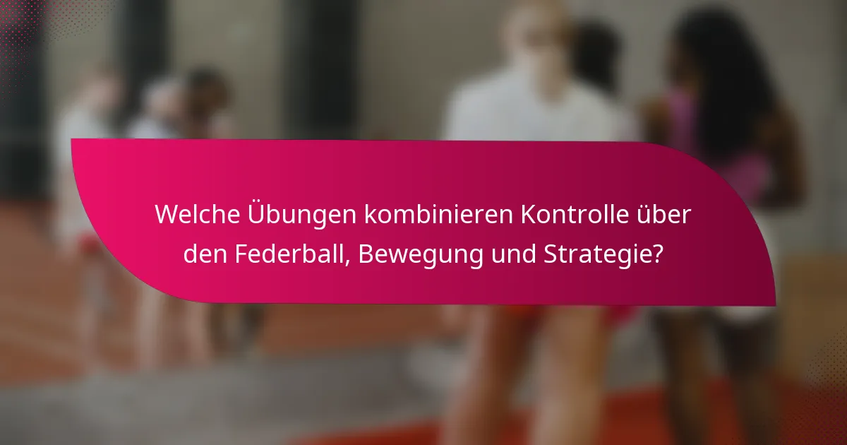 Welche Übungen kombinieren Kontrolle über den Federball, Bewegung und Strategie?