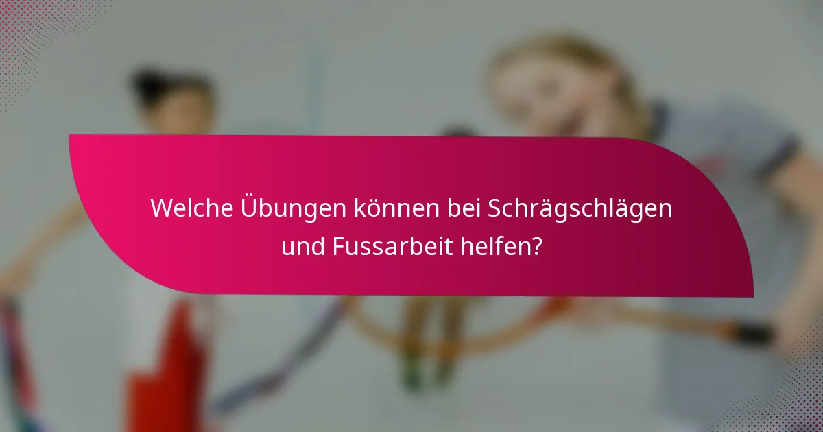 Welche Übungen können bei Schrägschlägen und Fussarbeit helfen?