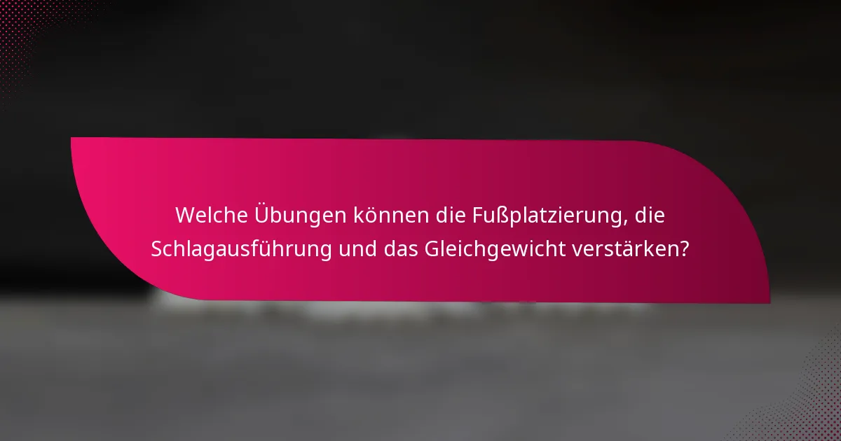 Welche Übungen können die Fußplatzierung, die Schlagausführung und das Gleichgewicht verstärken?