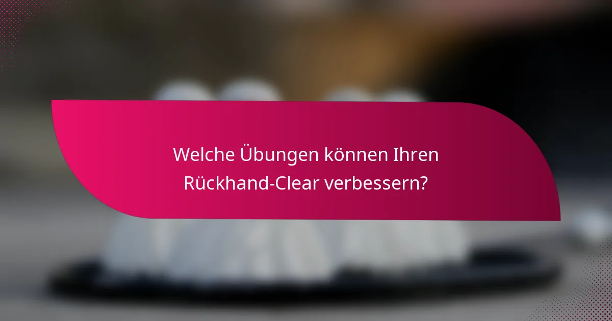 Welche Übungen können Ihren Rückhand-Clear verbessern?