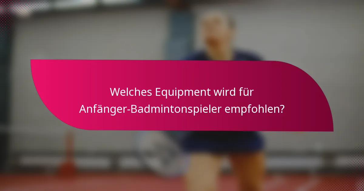 Welches Equipment wird für Anfänger-Badmintonspieler empfohlen?