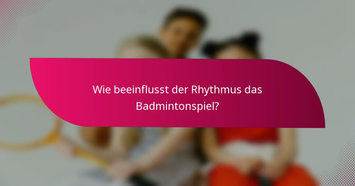 Wie beeinflusst der Rhythmus das Badmintonspiel?