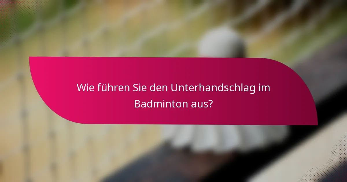 Wie führen Sie den Unterhandschlag im Badminton aus?