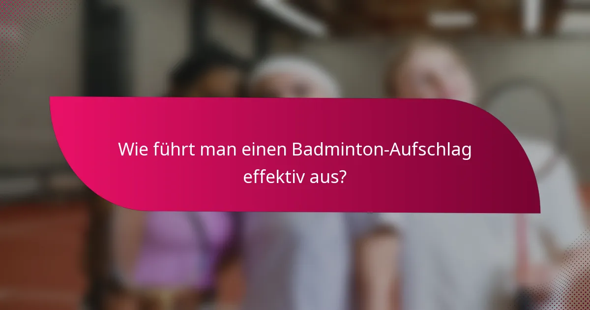 Wie führt man einen Badminton-Aufschlag effektiv aus?