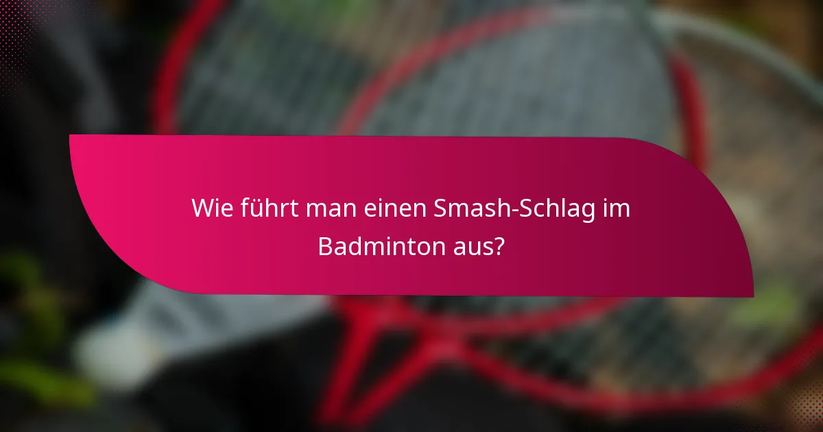 Wie führt man einen Smash-Schlag im Badminton aus?