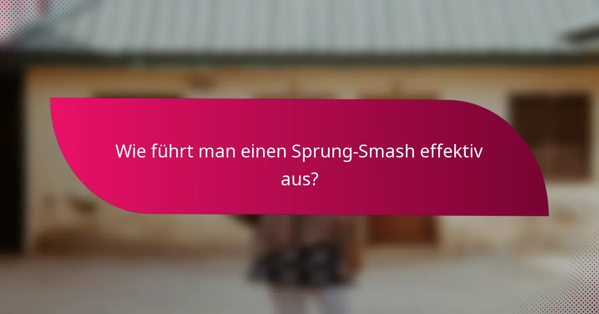 Wie führt man einen Sprung-Smash effektiv aus?