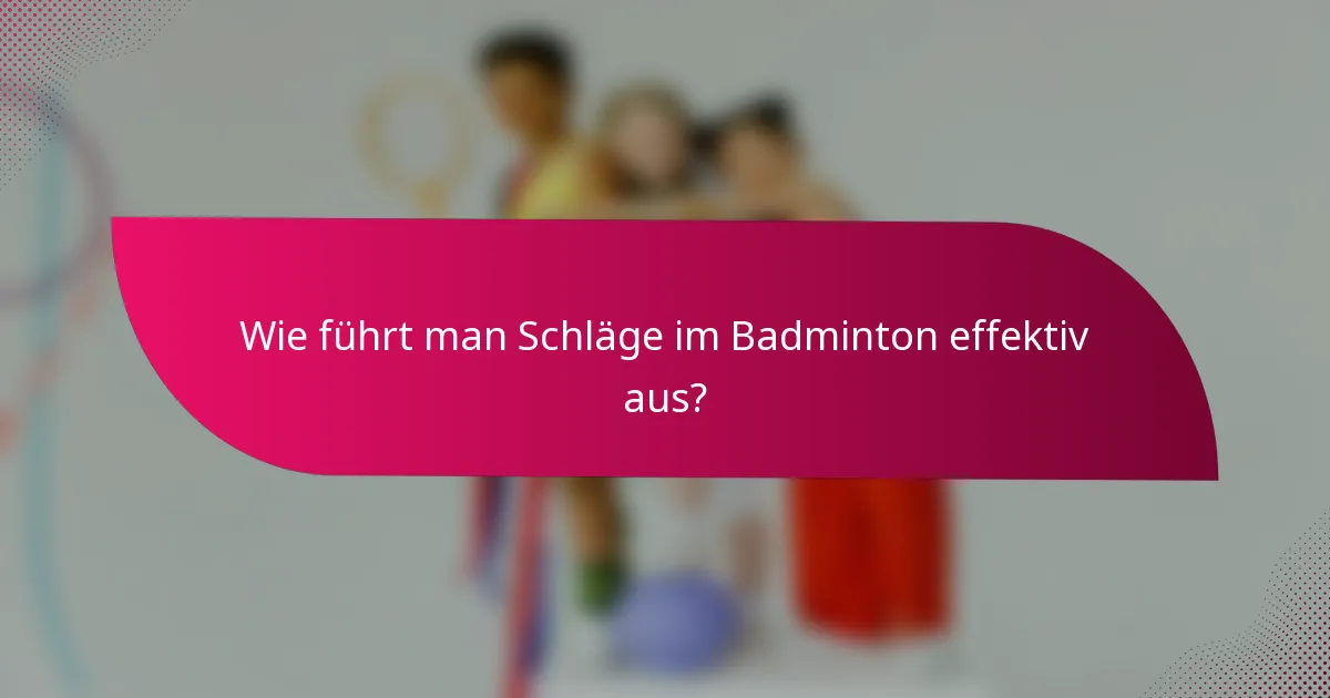 Wie führt man Schläge im Badminton effektiv aus?