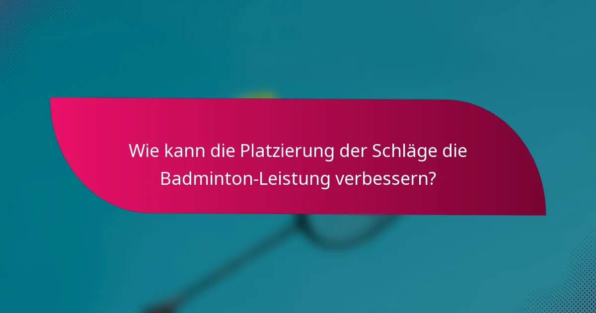 Wie kann die Platzierung der Schläge die Badminton-Leistung verbessern?