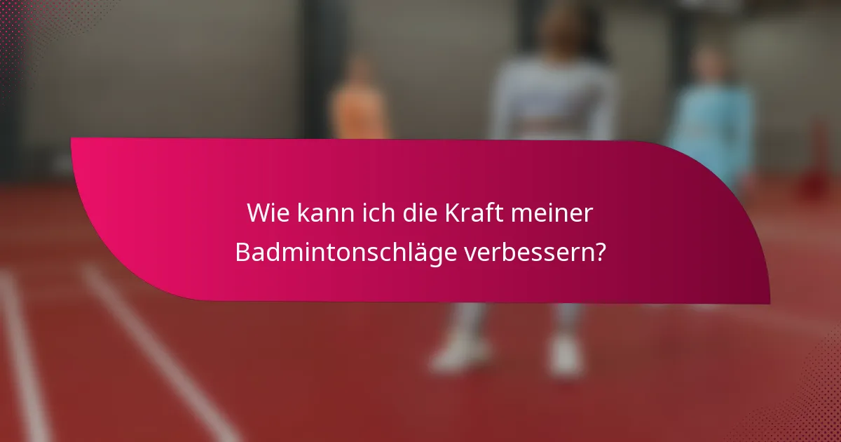 Wie kann ich die Kraft meiner Badmintonschläge verbessern?