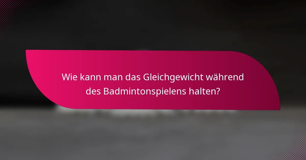 Wie kann man das Gleichgewicht während des Badmintonspielens halten?
