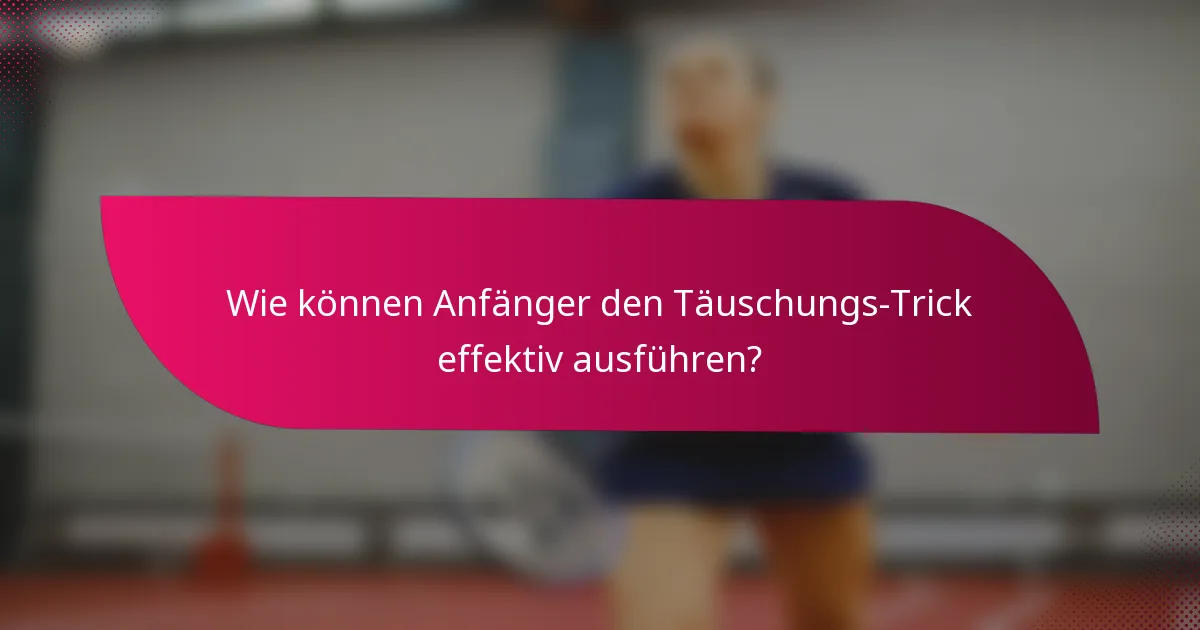 Wie können Anfänger den Täuschungs-Trick effektiv ausführen?