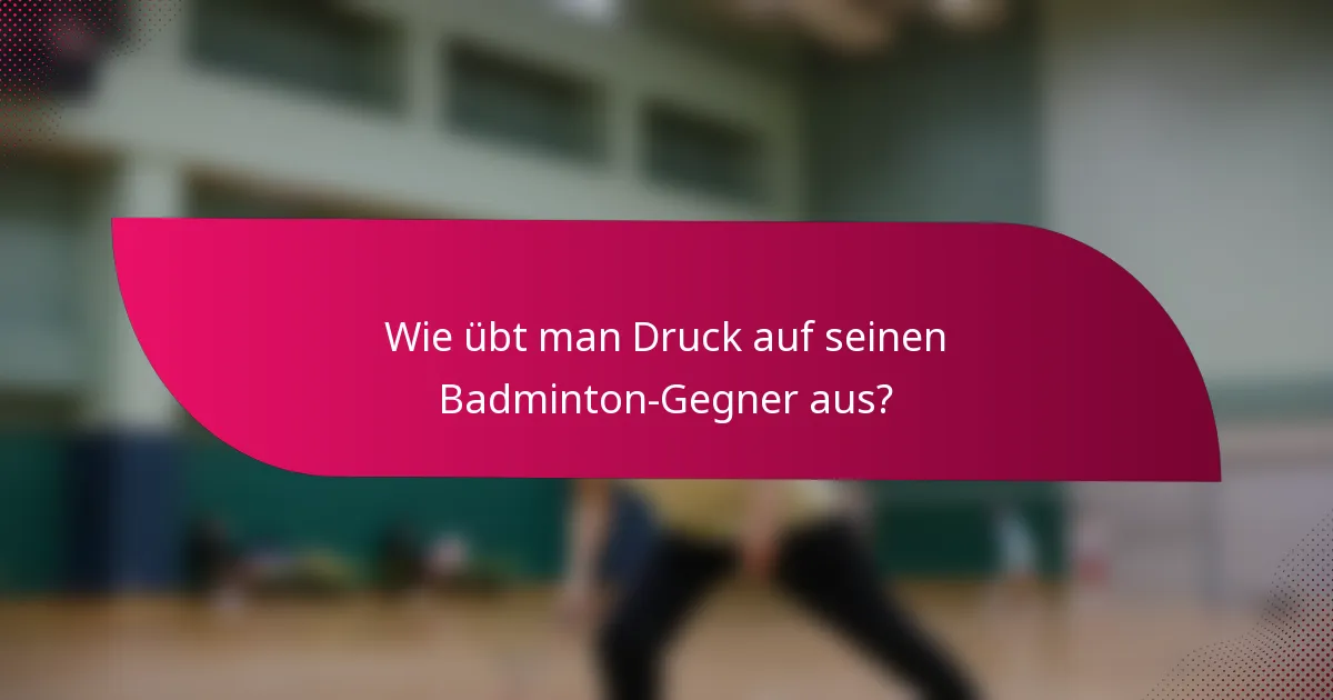 Wie übt man Druck auf seinen Badminton-Gegner aus?