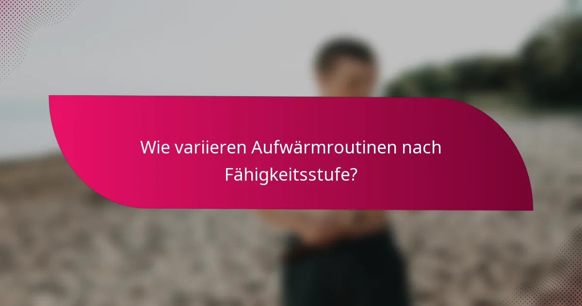 Wie variieren Aufwärmroutinen nach Fähigkeitsstufe?