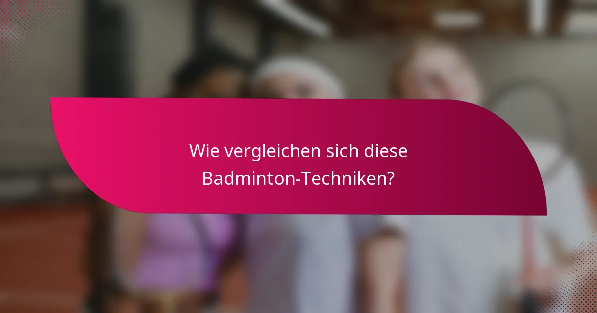 Wie vergleichen sich diese Badminton-Techniken?