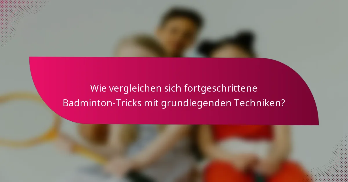 Wie vergleichen sich fortgeschrittene Badminton-Tricks mit grundlegenden Techniken?