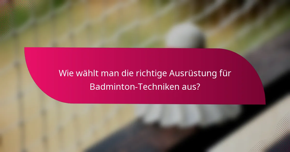 Wie wählt man die richtige Ausrüstung für Badminton-Techniken aus?